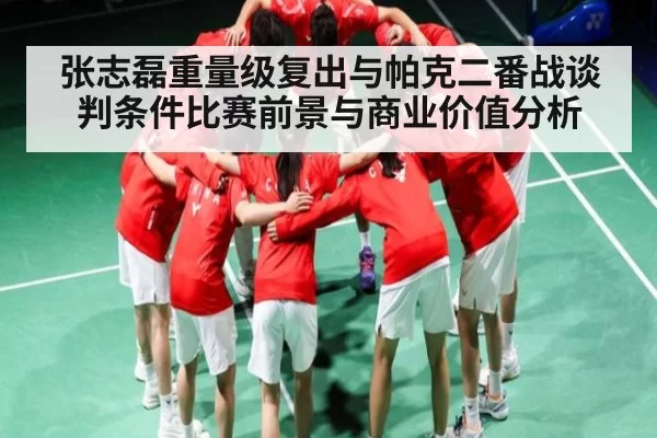 张志磊重量级复出与帕克二番战谈判条件比赛前景与商业价值分析