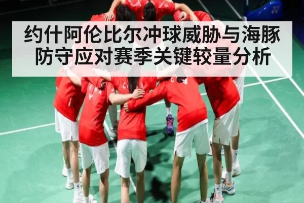 约什阿伦比尔冲球威胁与海豚防守应对赛季关键较量分析